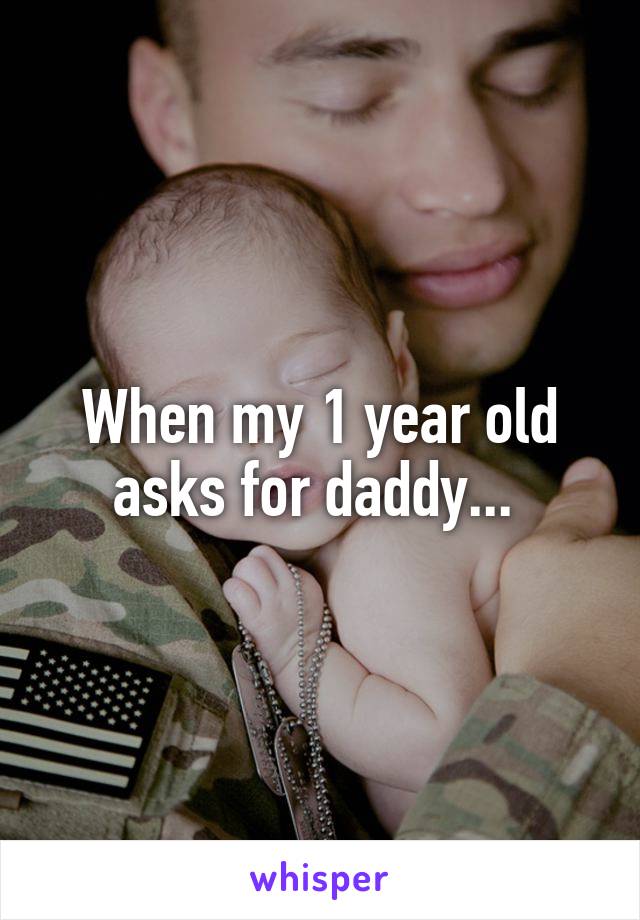 When my 1 year old asks for daddy... 