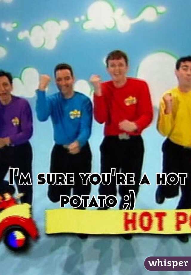 I'm sure you're a hot potato ;)