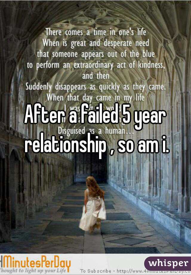 After a failed 5 year relationship , so am i.