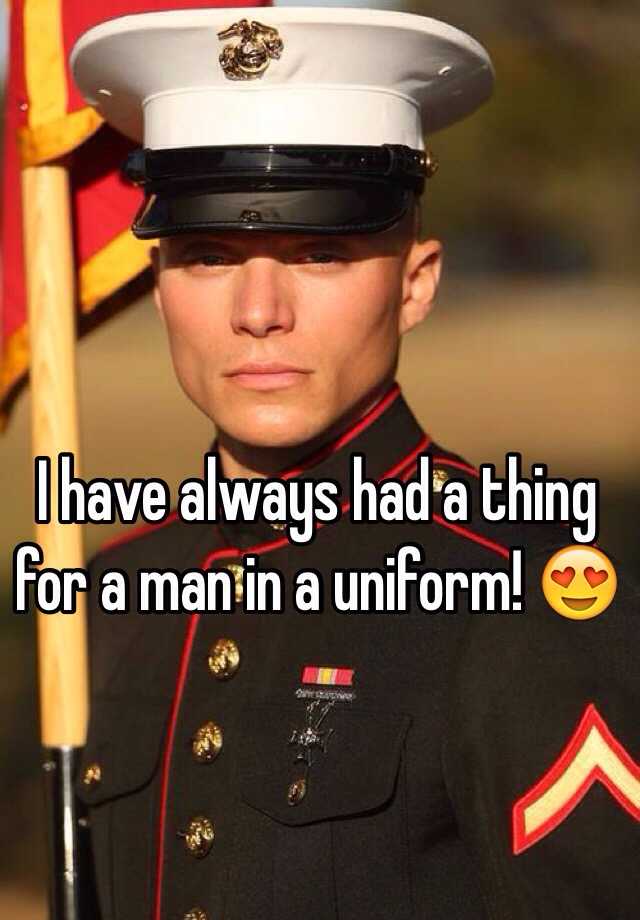 I have always had a thing for a man in a uniform! 😍