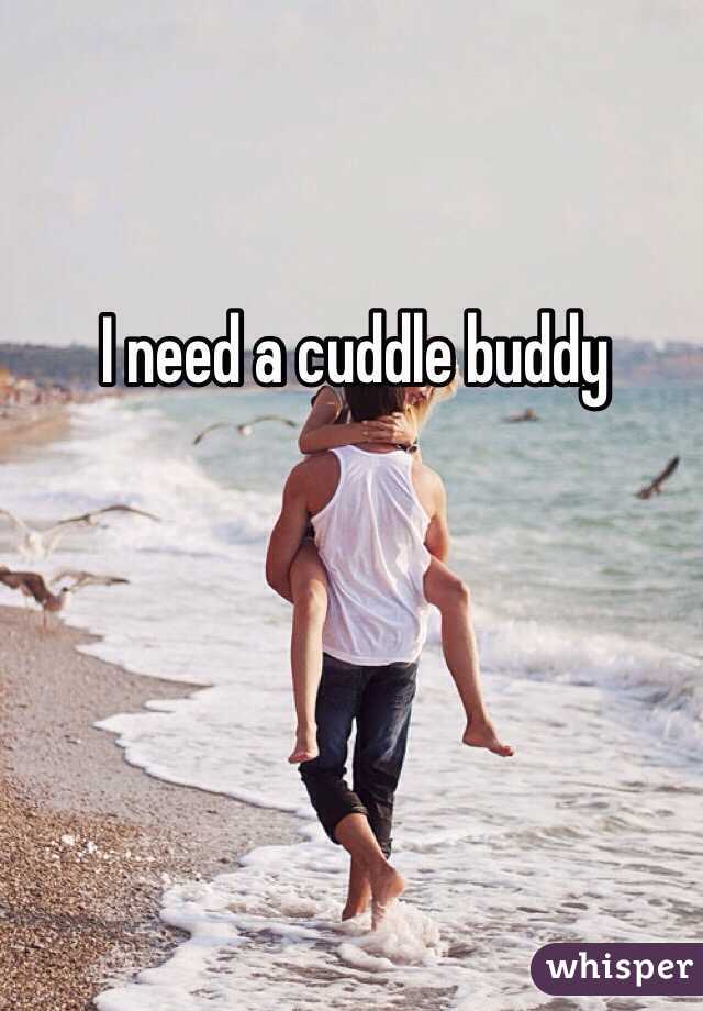 I need a cuddle buddy