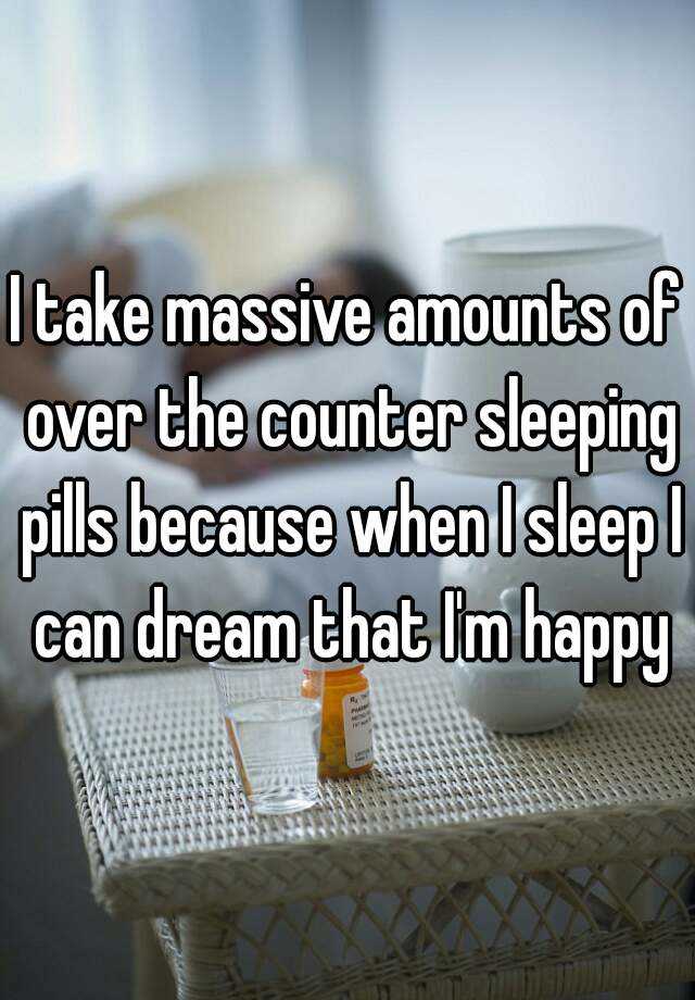 i-take-massive-amounts-of-over-the-counter-sleeping-pills-because-when