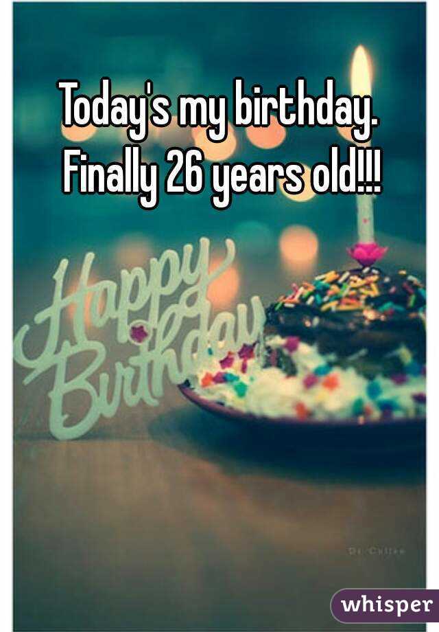 Today's my birthday. Finally 26 years old!!!
