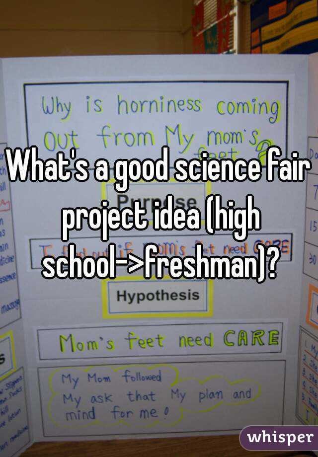 what-s-a-good-science-fair-project-idea-high-school-freshman