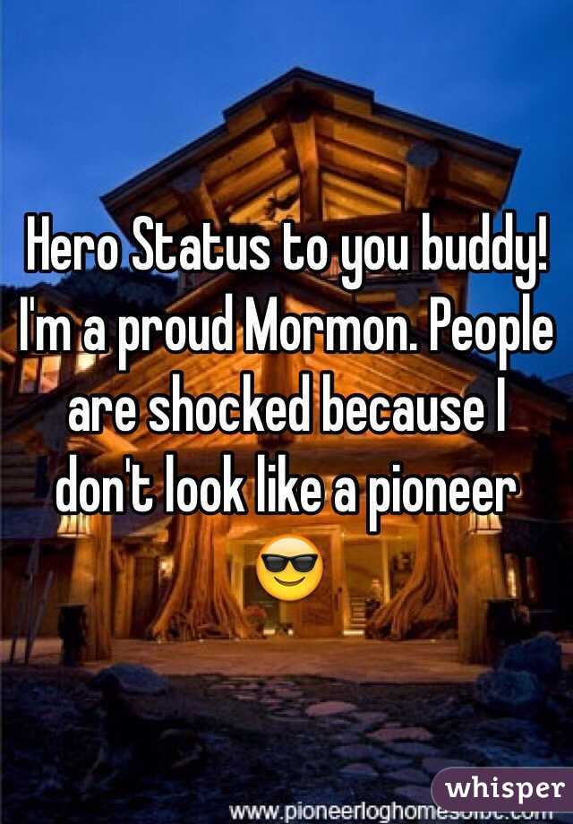Hero Status to you buddy! I'm a proud Mormon. People are shocked because I don't look like a pioneer 😎