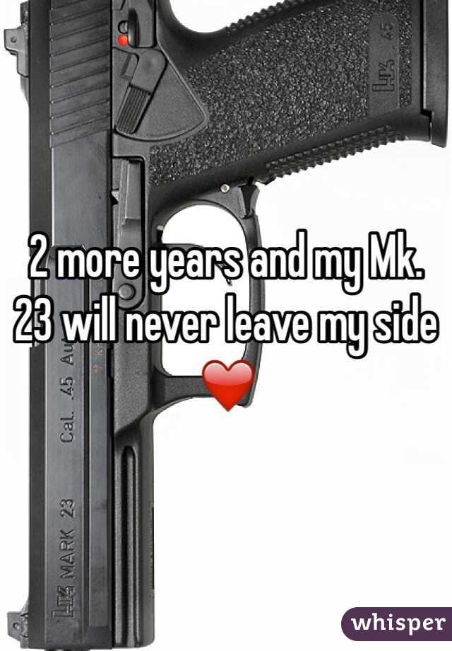 2 more years and my Mk.23 will never leave my side ❤️