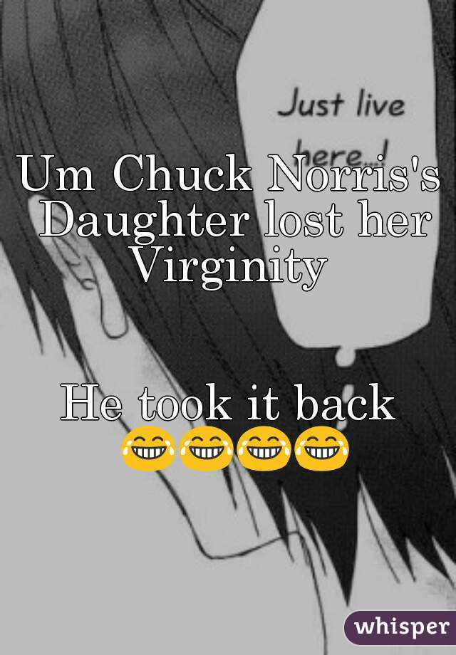 Um Chuck Norris's Daughter lost her Virginity 


He took it back 😂😂😂😂