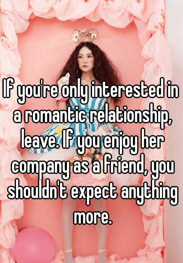 if-you-re-only-interested-in-a-romantic-relationship-leave-if-you