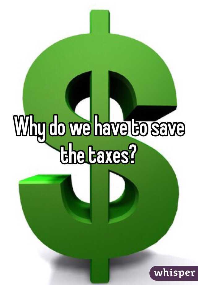 Why do we have to save the taxes?