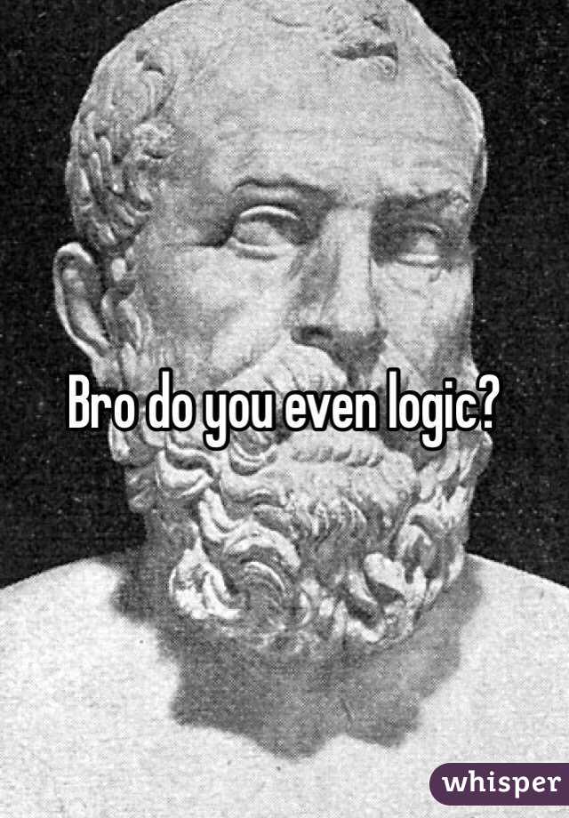 Bro do you even logic?