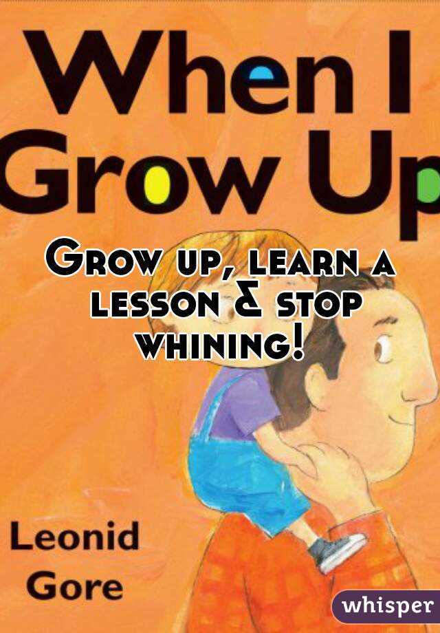 Grow up, learn a lesson & stop whining! 