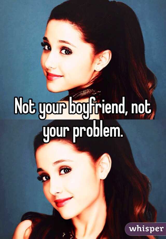 Not your boyfriend, not your problem. 