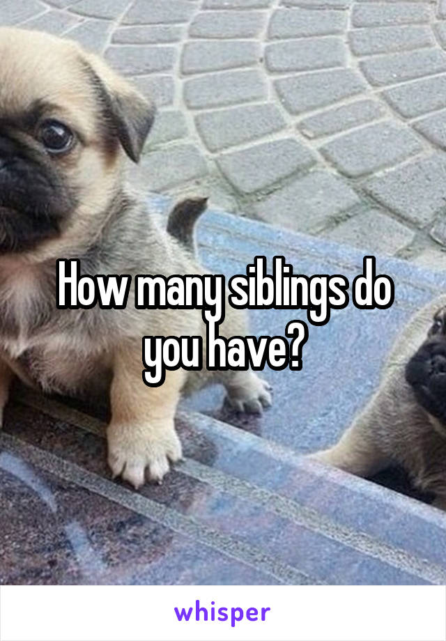 How many siblings do you have?