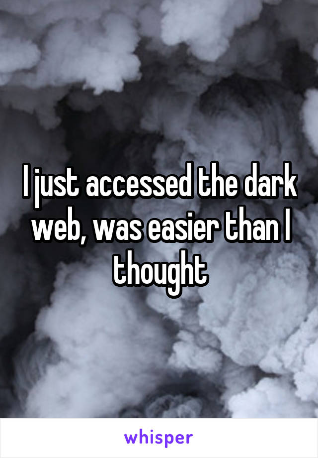 I just accessed the dark web, was easier than I thought