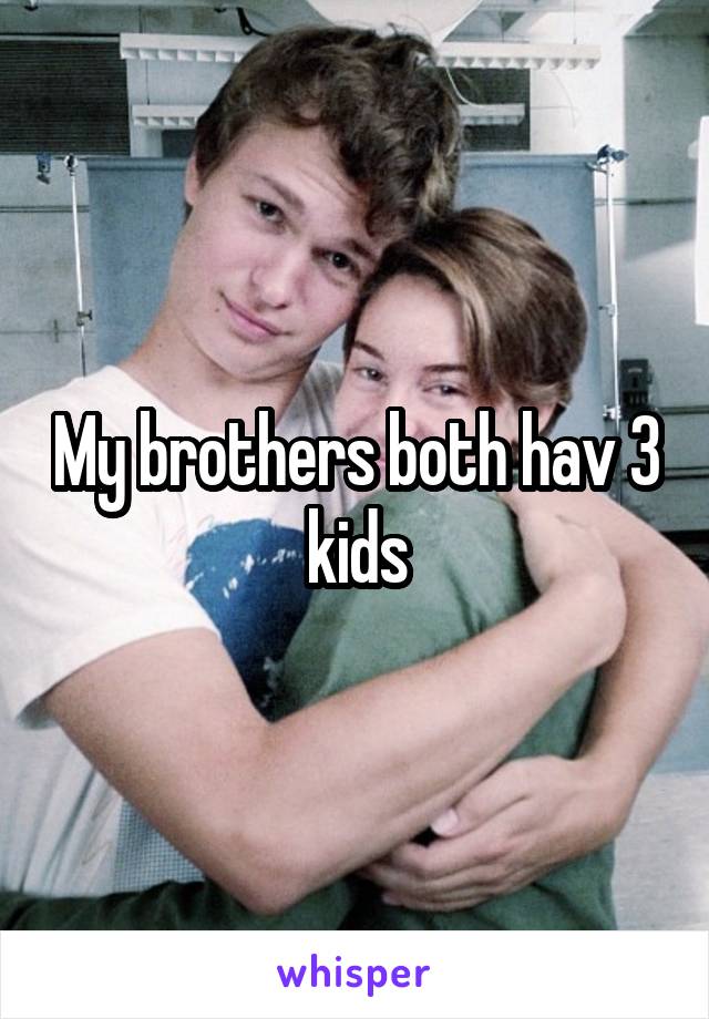 My brothers both hav 3 kids