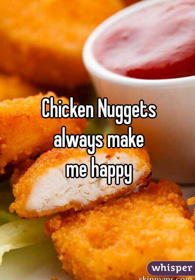 Chicken Nuggets 
always make 
me happy 