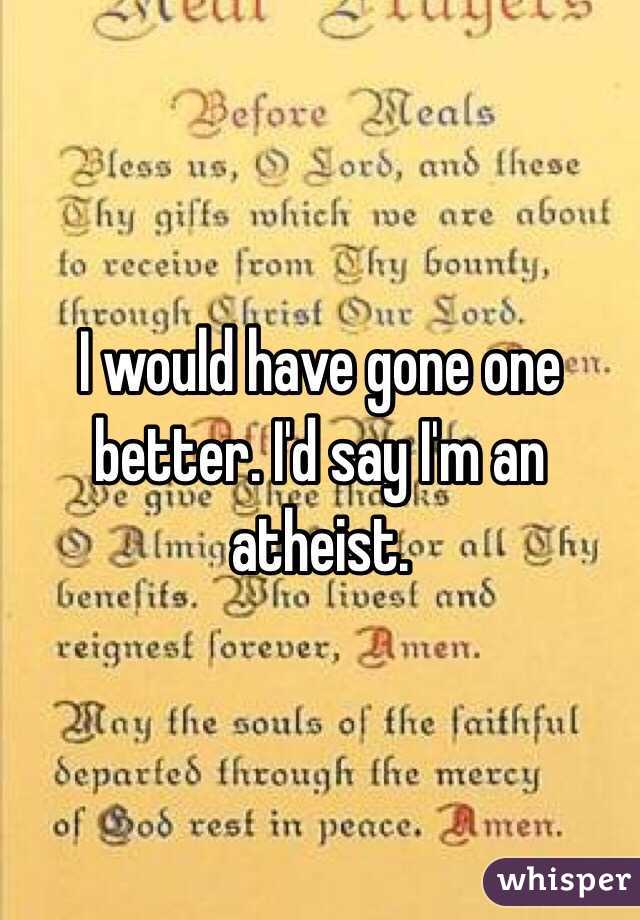 I would have gone one better. I'd say I'm an atheist.