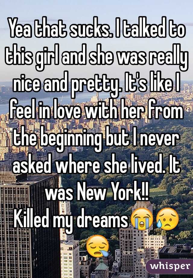 Yea that sucks. I talked to this girl and she was really nice and pretty. It's like I feel in love with her from the beginning but I never asked where she lived. It was New York!!
Killed my dreams😭😥😪