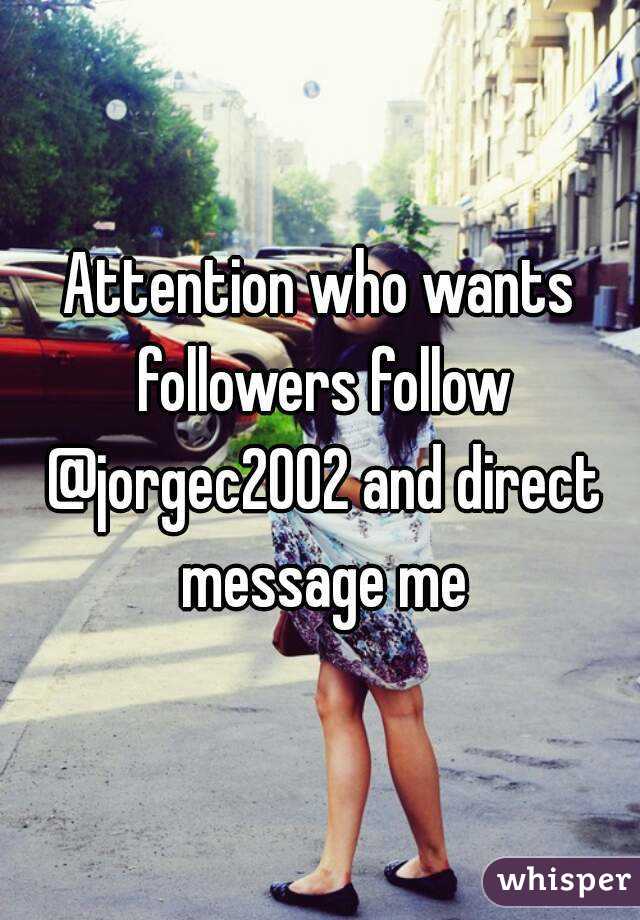 Attention who wants followers follow @jorgec2002 and direct message me