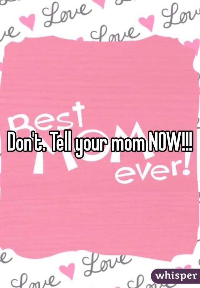 Don't. Tell your mom NOW!!!