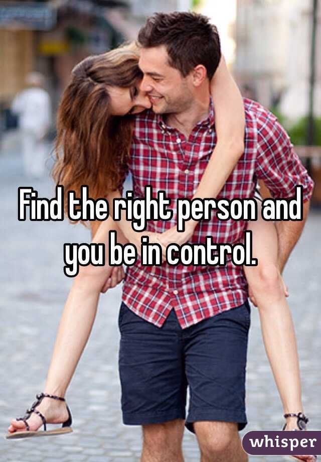 Find the right person and you be in control.