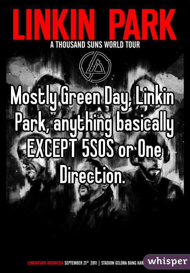 Mostly Green Day, Linkin Park, anything basically EXCEPT 5SOS or One Direction. 