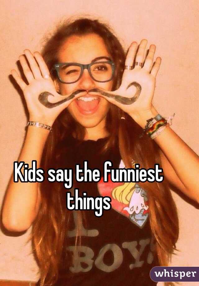 Kids say the funniest things