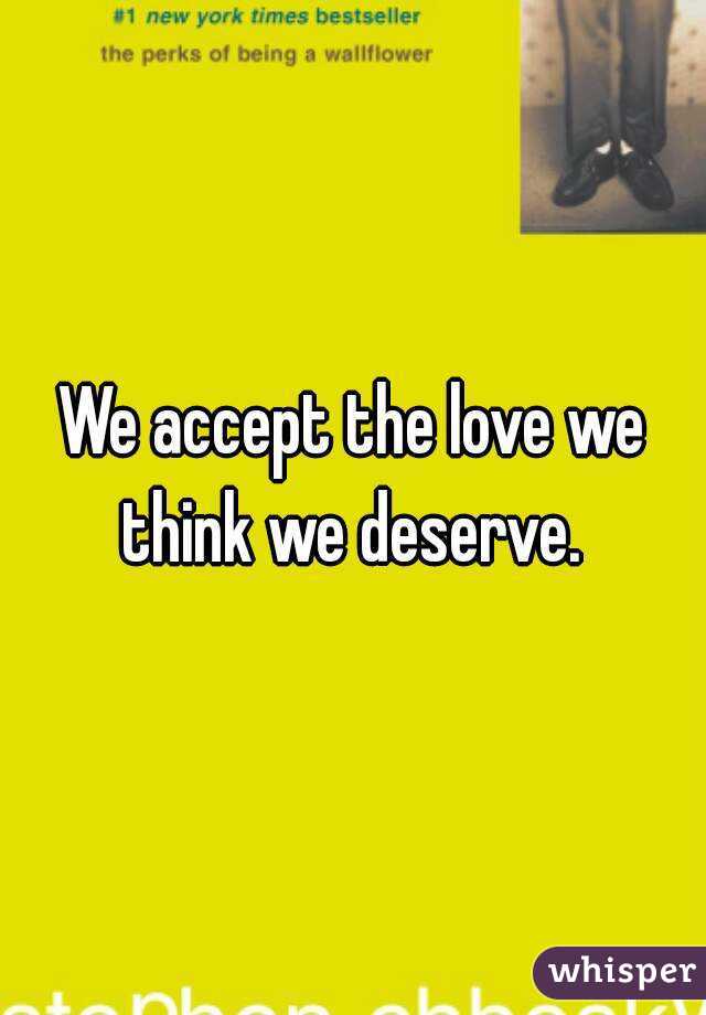 We accept the love we think we deserve. 