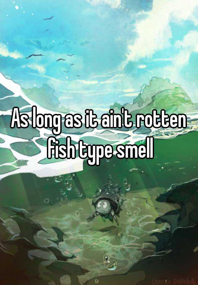 as-long-as-it-ain-t-rotten-fish-type-smell