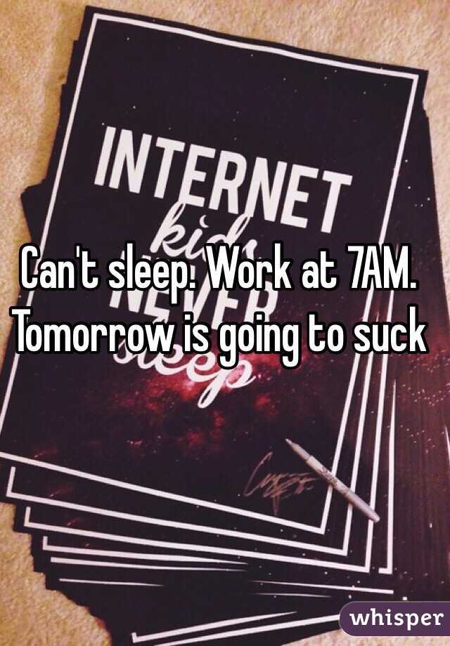 Can't sleep. Work at 7AM. Tomorrow is going to suck