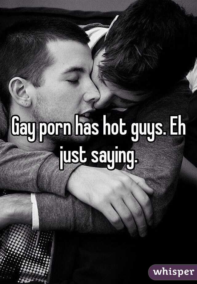 Gay porn has hot guys. Eh just saying. 