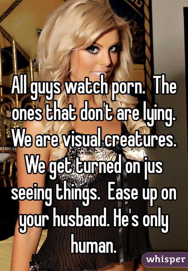 All guys watch porn.  The ones that don't are lying.  We are visual creatures.  We get turned on jus seeing things.  Ease up on your husband. He's only human. 