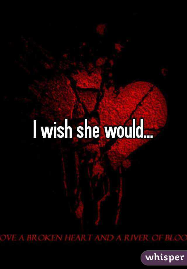 I wish she would...