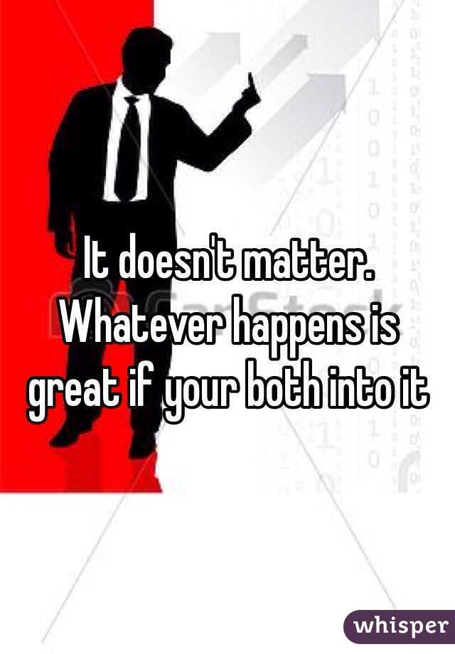 It doesn't matter. Whatever happens is great if your both into it