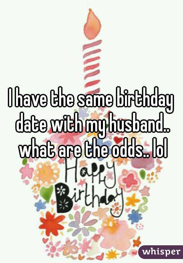 i-have-the-same-birthday-date-with-my-husband-what-are-the-odds-lol