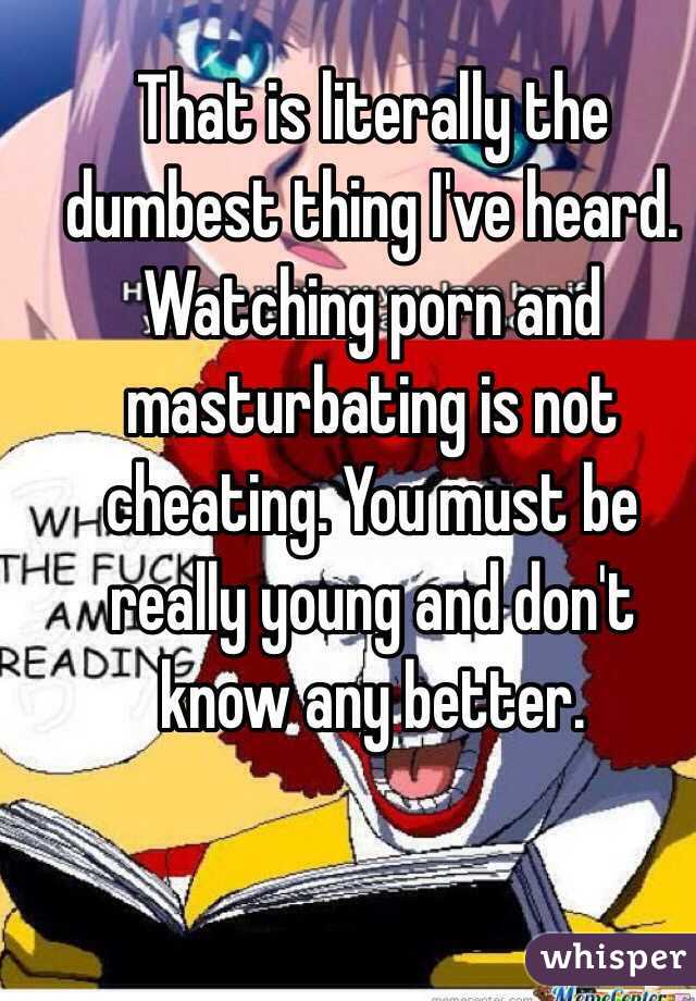 That is literally the dumbest thing I've heard. Watching porn and masturbating is not cheating. You must be really young and don't know any better. 