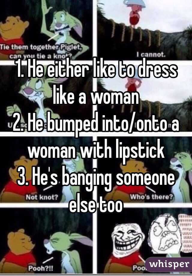 1. He either like to dress like a woman
2. He bumped into/onto a woman with lipstick
3. He's banging someone else too