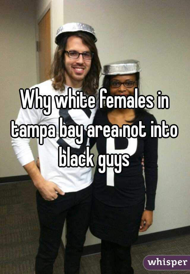 Why white females in tampa bay area not into  black guys 