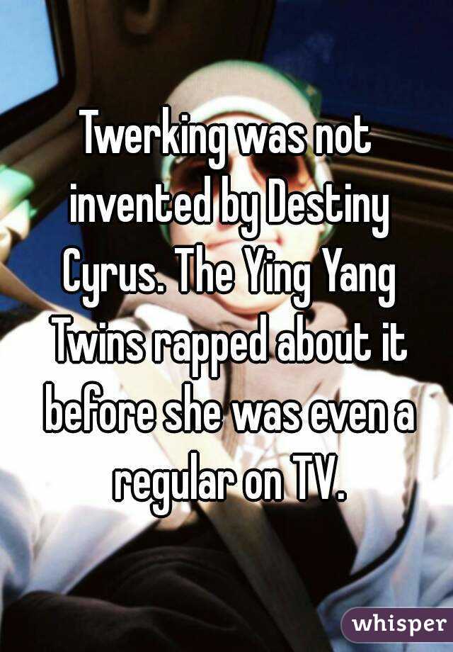 Twerking was not invented by Destiny Cyrus. The Ying Yang Twins rapped about it before she was even a regular on TV.