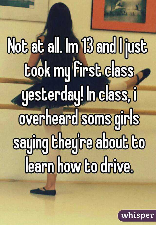 Not at all. Im 13 and I just took my first class yesterday! In class, i overheard soms girls saying they're about to learn how to drive.