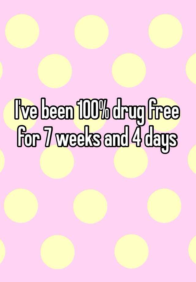 i-ve-been-100-drug-free-for-7-weeks-and-4-days