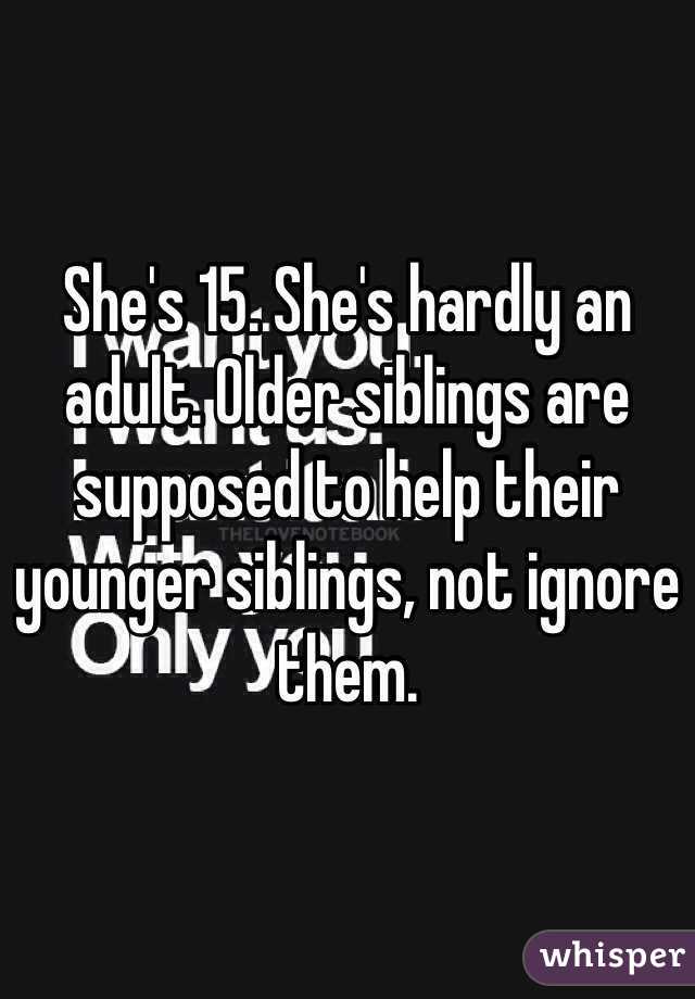 She's 15. She's hardly an adult. Older siblings are supposed to help their younger siblings, not ignore them. 