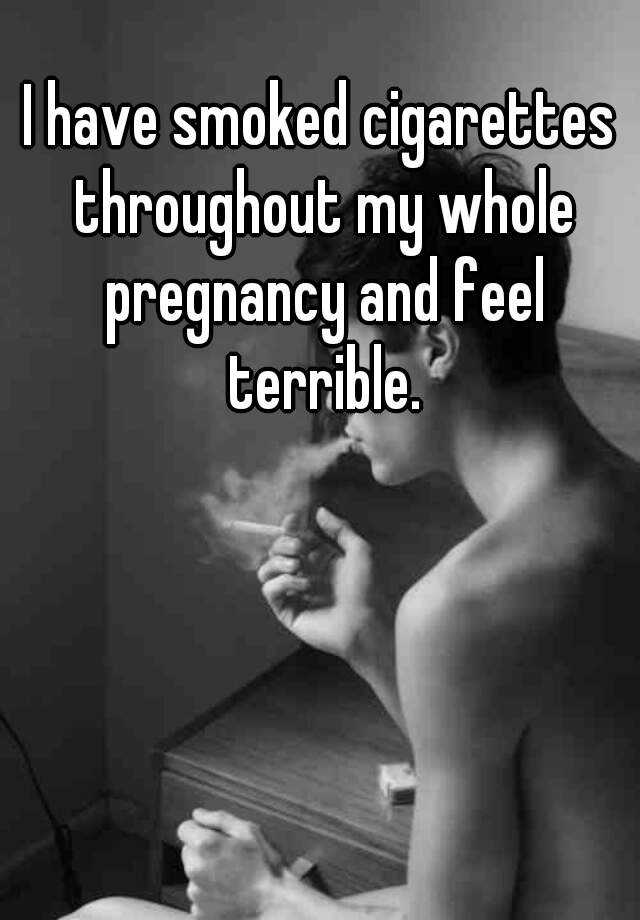 i-have-smoked-cigarettes-throughout-my-whole-pregnancy-and-feel-terrible