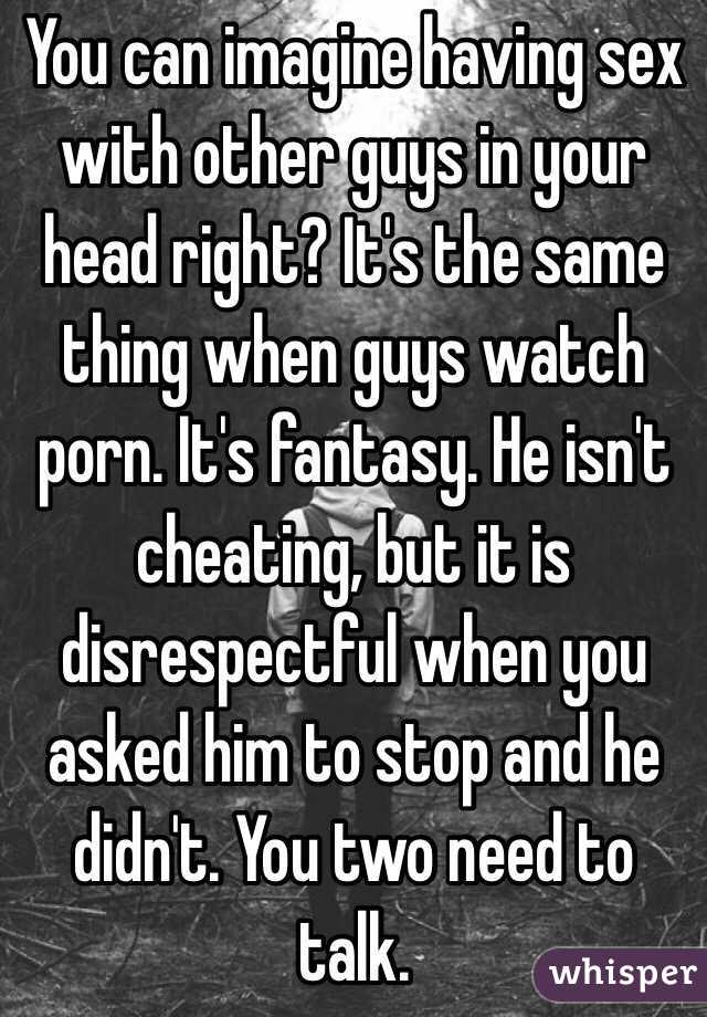 You can imagine having sex with other guys in your head right? It's the same thing when guys watch porn. It's fantasy. He isn't cheating, but it is disrespectful when you asked him to stop and he didn't. You two need to talk. 