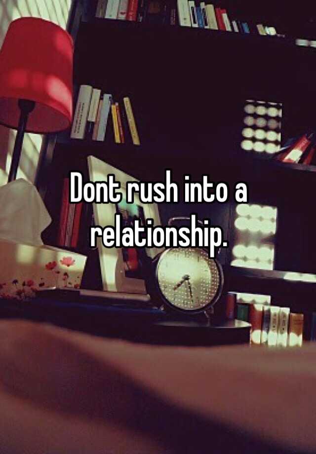 Dont Rush Into A Relationship 7444