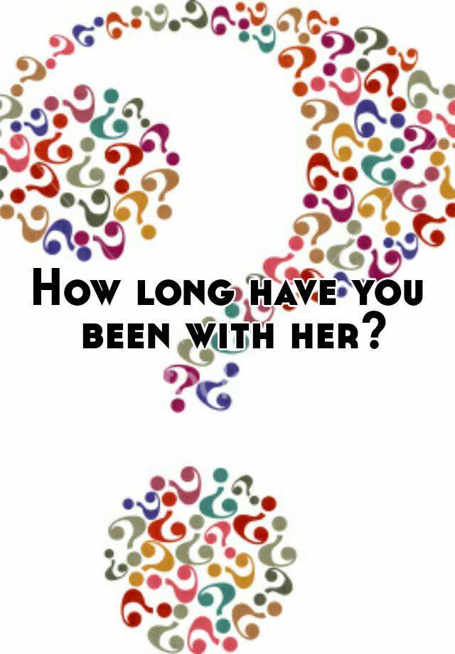 how-long-have-you-been-with-her