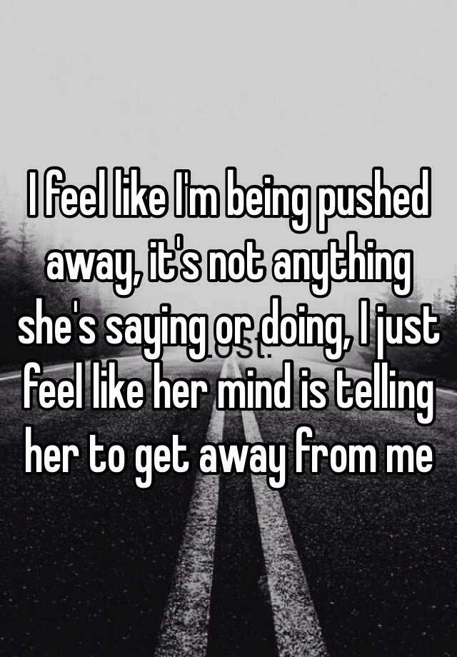 i-feel-like-i-m-being-pushed-away-it-s-not-anything-she-s-saying-or