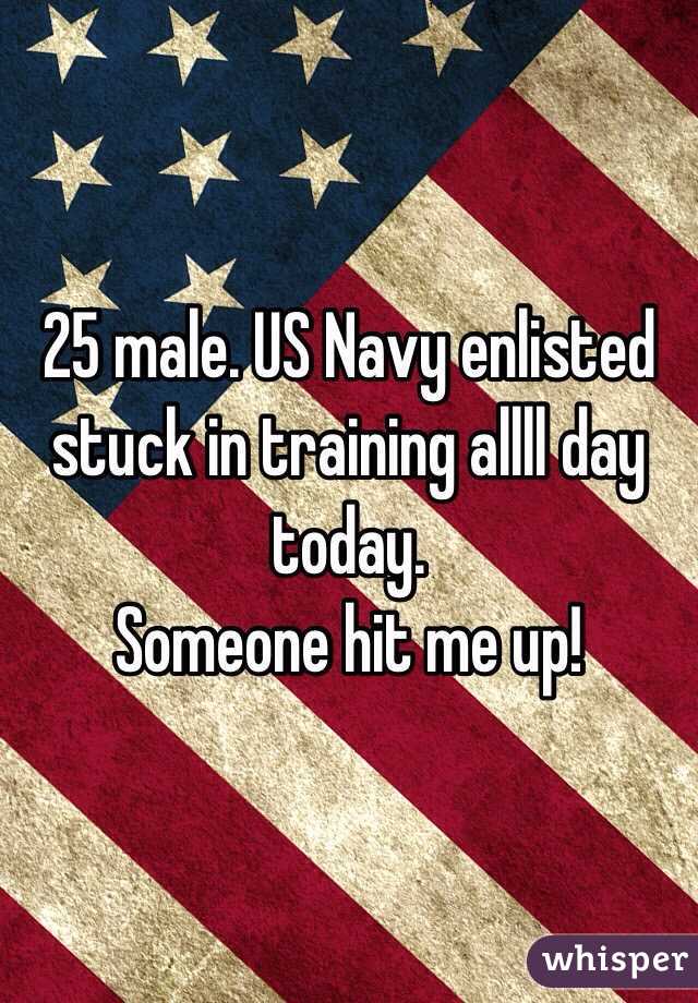 25 male. US Navy enlisted stuck in training allll day today. 
Someone hit me up!