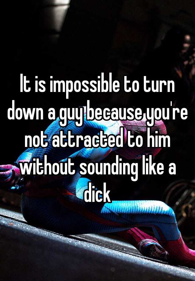 it-is-impossible-to-turn-down-a-guy-because-you-re-not-attracted-to-him