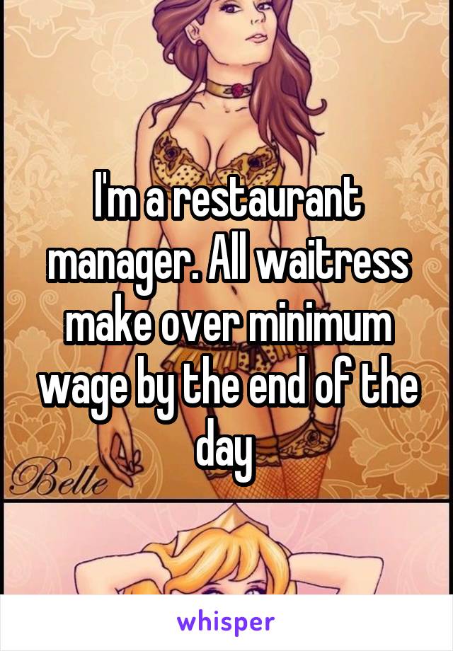 I'm a restaurant manager. All waitress make over minimum wage by the end of the day 